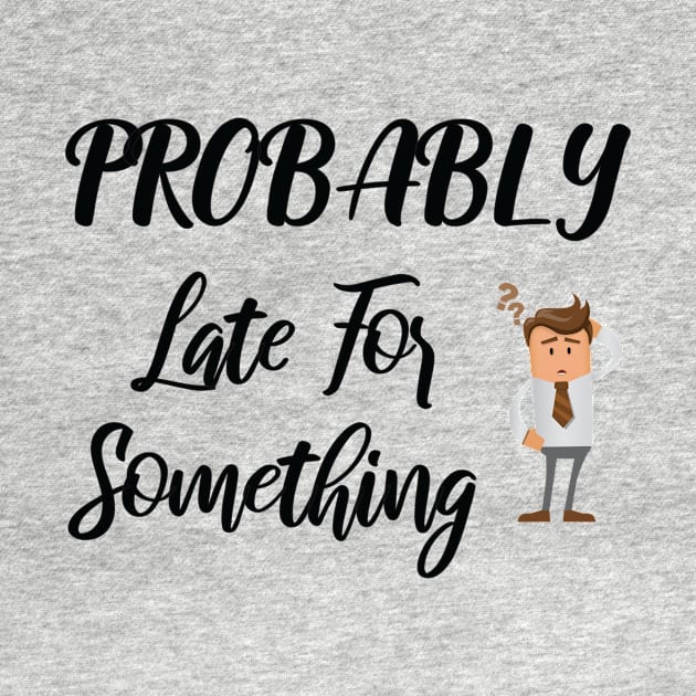 Probably Late For Something, Funny Gift, Sorry I'm Late I Didn't Want to Come by StrompTees